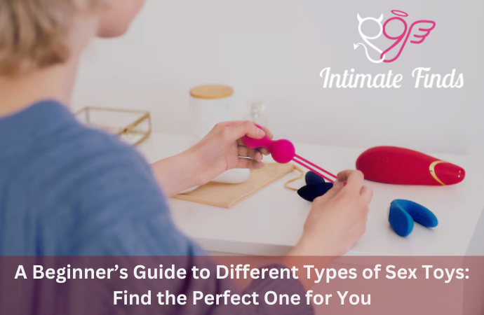 A Beginner’s Guide to Different Types of Sex Toys Find the Perfect One for You