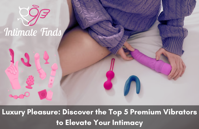 Luxury Pleasure Discover the Top 5 Premium Vibrators to Elevate Your Intimacy