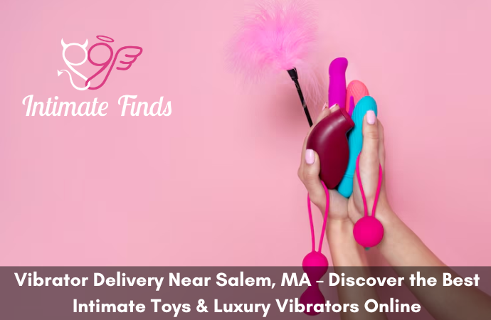 Vibrator Delivery Near Salem, MA – Discover the Best Intimate Toys & Luxury Vibrators Online